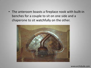 • The anteroom boasts a fireplace nook with built-in
benches for a couple to sit on one side and a
chaperone to sit watchfully on the other.

www.archidude.com

 