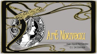 Art NouveauJuan David Hernandez
C.I.: 24.339.659
 