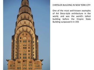 CHRYSLER BUILDING IN NEW YORK CITY
One of the most well-known examples
of Art Deco-style architecture in the
world, and was the world's tallest
building before the Empire State
Building surpassed it in 193
 