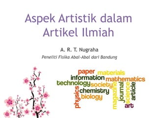 Aspek Artistik dalam
Artikel Ilmiah
A. R. T. Nugraha
Peneliti Fisika Abal-Abal dari Bandung
 