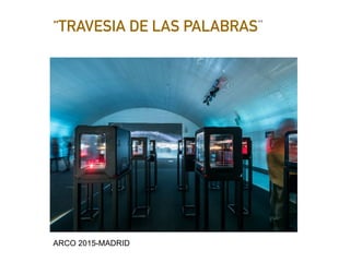 “TRAVESIA DE LAS PALABRAS”
ARCO 2015-MADRID
 