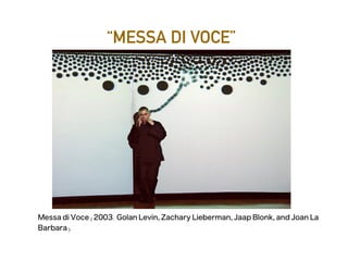 “MESSA DI VOCE”
Messa di Voce (2003: Golan Levin, Zachary Lieberman, Jaap Blonk, and Joan La
Barbara)
 