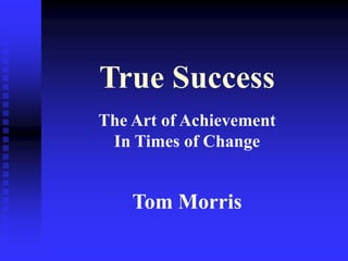 True Success
The Art of Achievement
In Times of Change
Tom Morris
 
