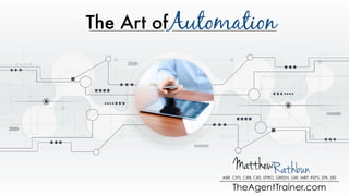 The Art ofAutomation
RathbunMatthew
ABR, CIPS, CRB, CRS, EPRO, GREEN, GRI, MRP, RSPS, SFR, SRS
TheAgentTrainer.com
 