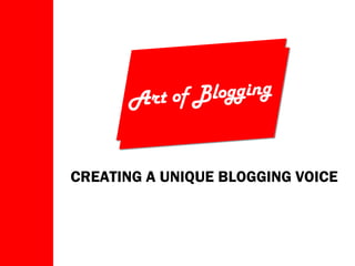Art of Blogging CREATING A UNIQUE BLOGGING VOICE 