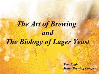 The Art of Brewing
and
The Biology of Lager Yeast
Tom Pugh
Miller Brewing Company
 