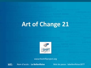 Art of Change 21
www.theshiftproject.org
Wifi : Nom d'accès : La Bellevilloise Mot de passe : labellevilloise1877
 