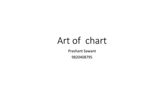 Art of chart
Prashant Sawant
9820408795
 