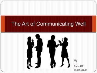 By
Rajiv KP
9946552648
The Art of Communicating Well
 