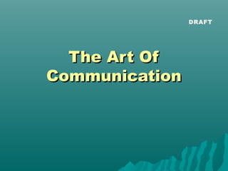 DRAFT




  The Art Of
Communication
 