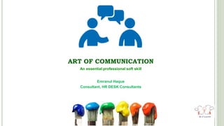 ART OF COMMUNICATION
An essential professional soft skill
Emranul Haque
Consultant, HR DESK Consultants
 