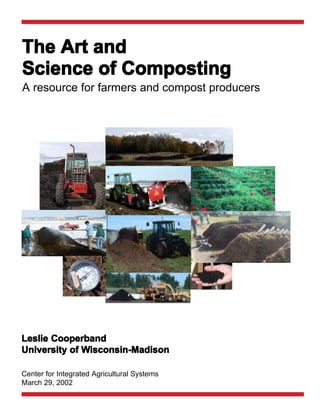 The Art and
Science of Composting
A resource for farmers and compost producers




Leslie Cooperband
              Wisconsin-Madison
University of Wisconsin-Madison

Center for Integrated Agricultural Systems
March 29, 2002
 