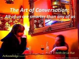 The Art of Conversation:  All of us are smarter than any of us Keith De La Rue http://www.flickr.com/photos/dragunsk/ 