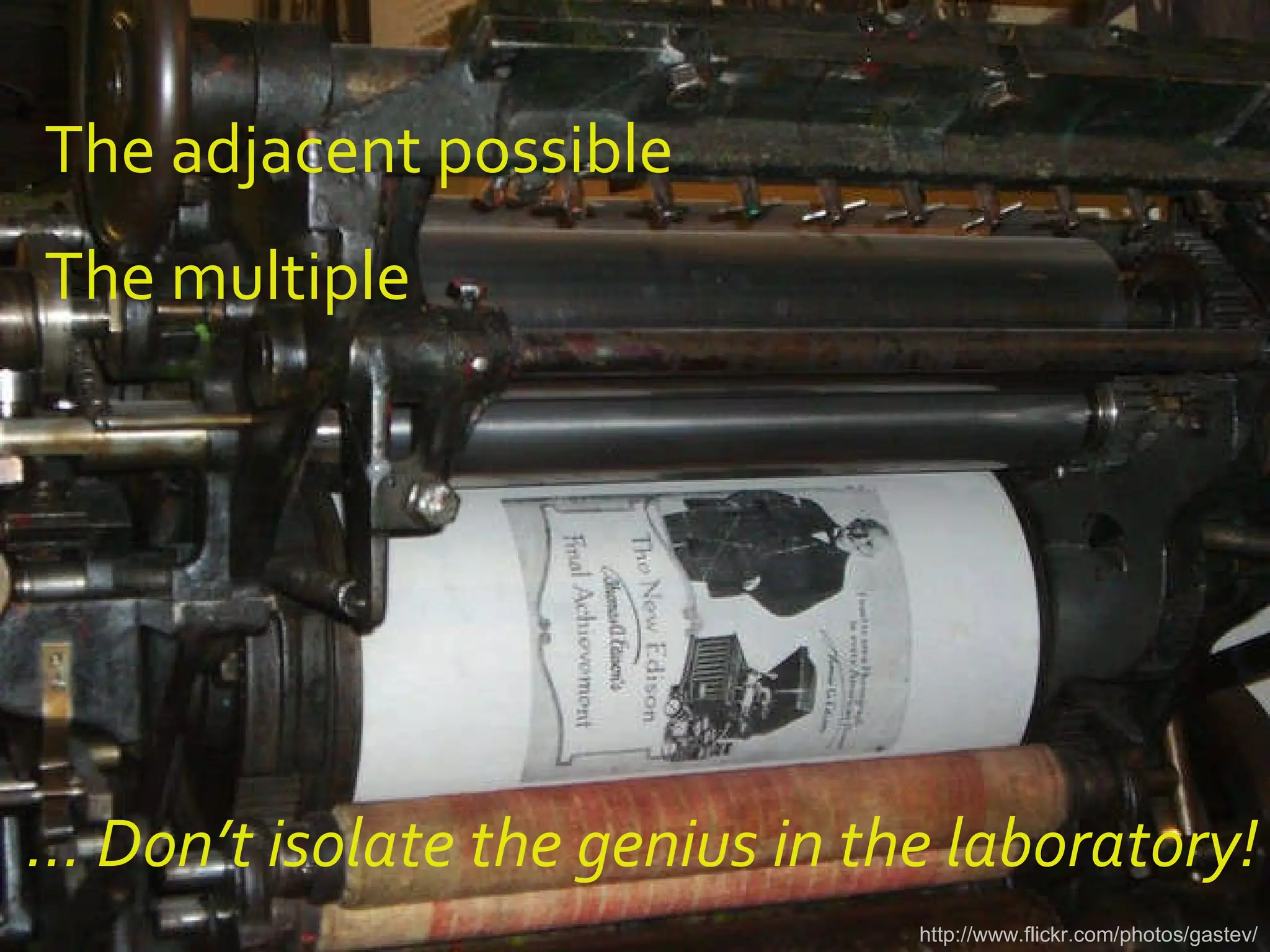 http://www.flickr.com/photos/gastev/ …  Don’t isolate the genius in the laboratory! The adjacent possible The multiple 