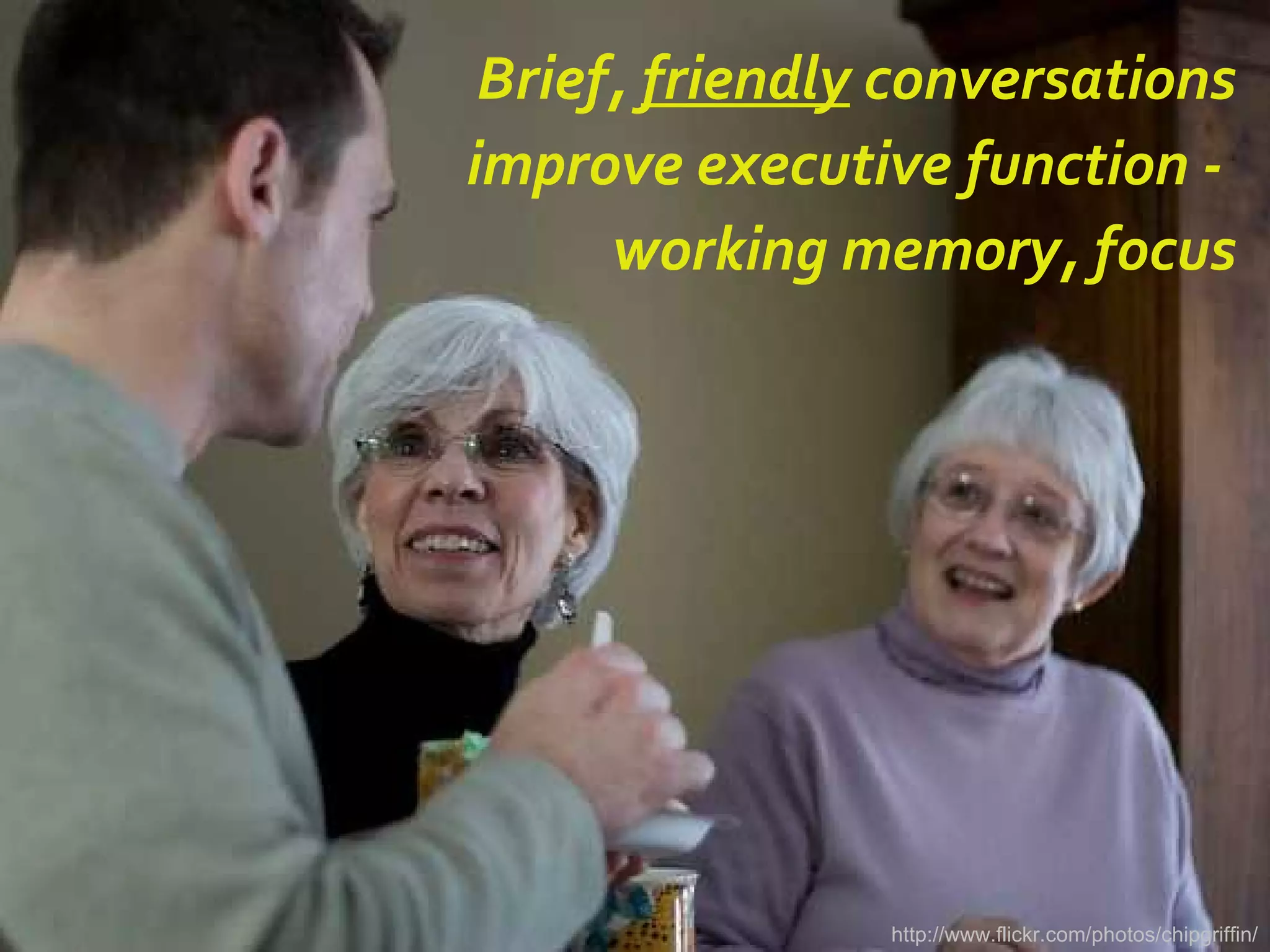 Brief,  friendly  conversations improve executive function -  working memory, focus http://www.flickr.com/photos/chipgriffin/ 