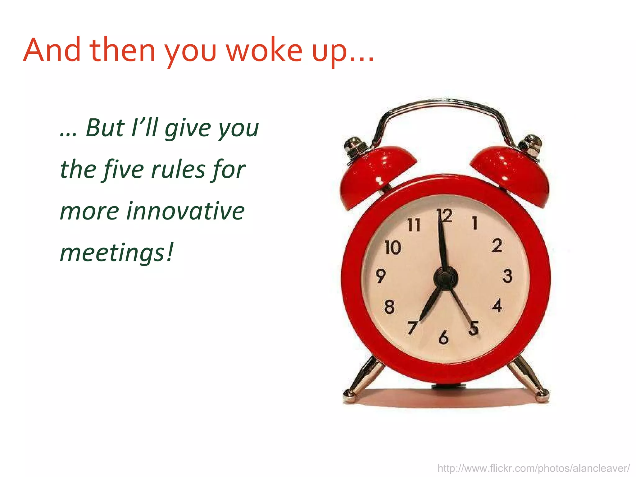 And then you woke up… …  But I’ll give you the five rules for more innovative meetings!  http://www.flickr.com/photos/alancleaver/ 