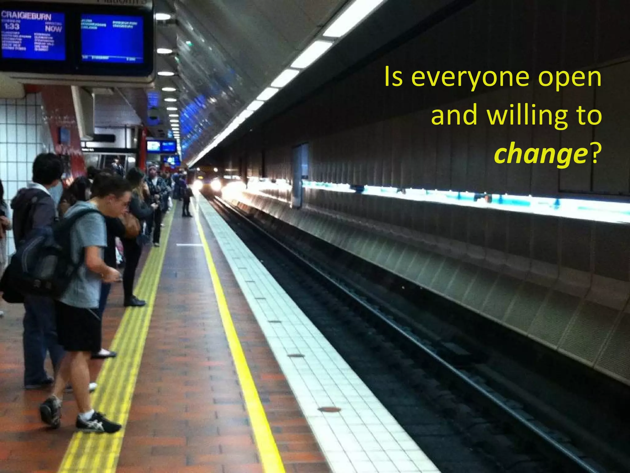 Is everyone open and willing to change ? 