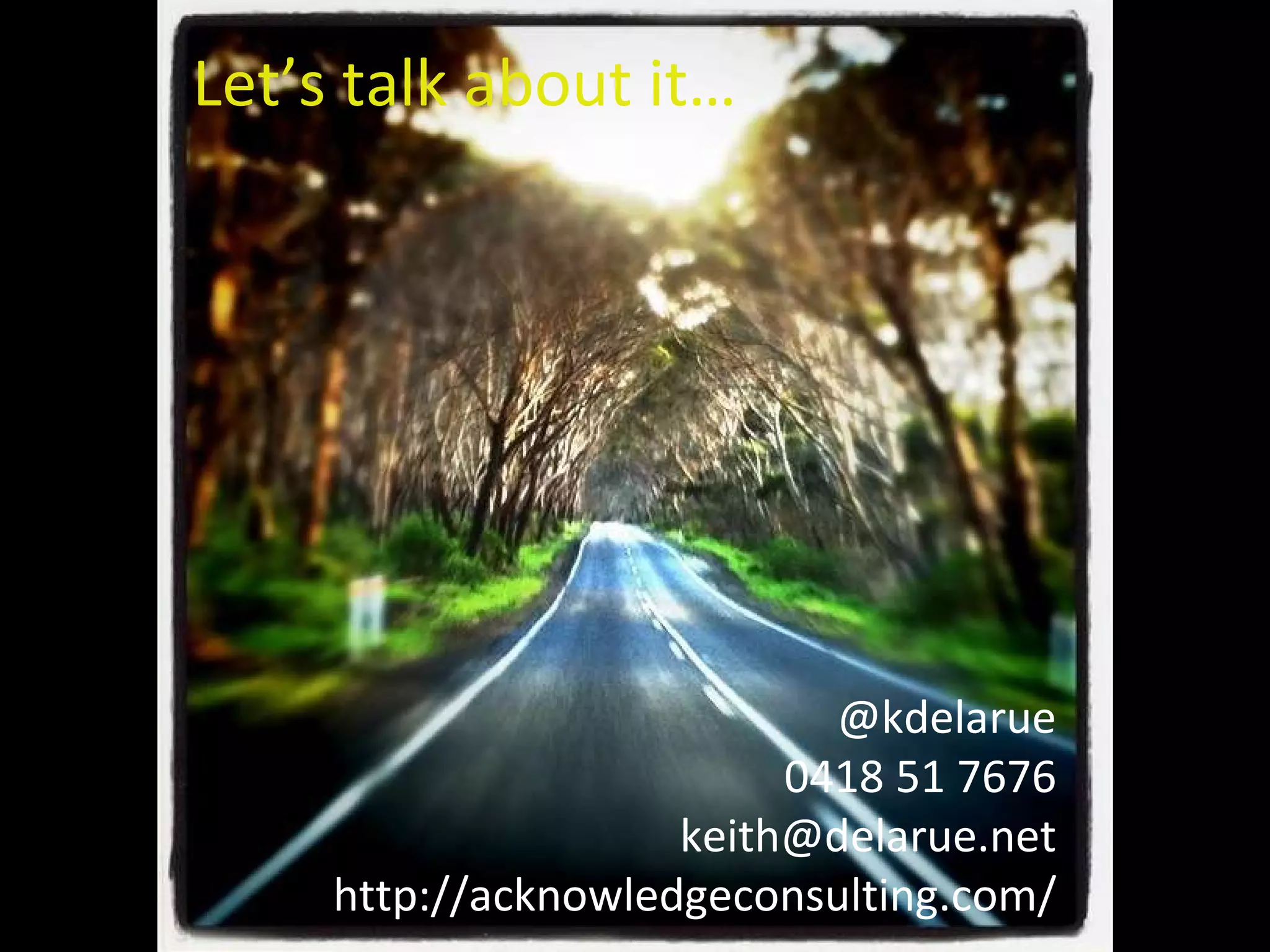 Let’s talk about it… @kdelarue 0418 51 7676 [email_address] http://acknowledgeconsulting.com/ 