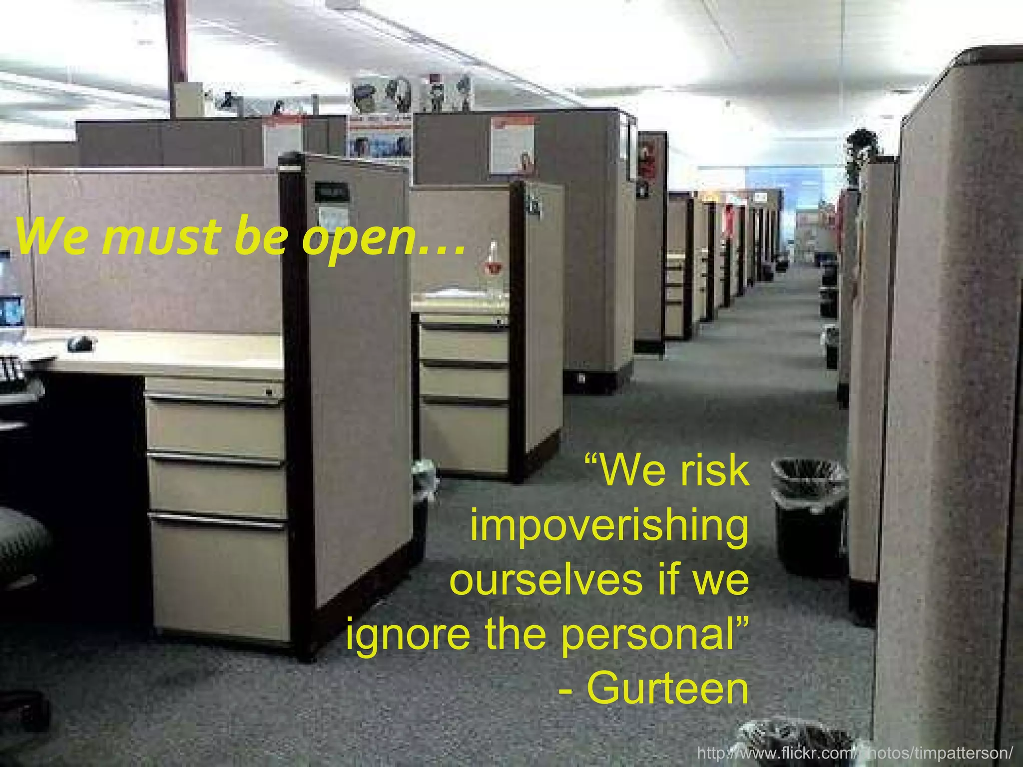 We must be open… http://www.flickr.com/photos/timpatterson/ “ We risk impoverishing ourselves if we ignore the personal” - Gurteen 