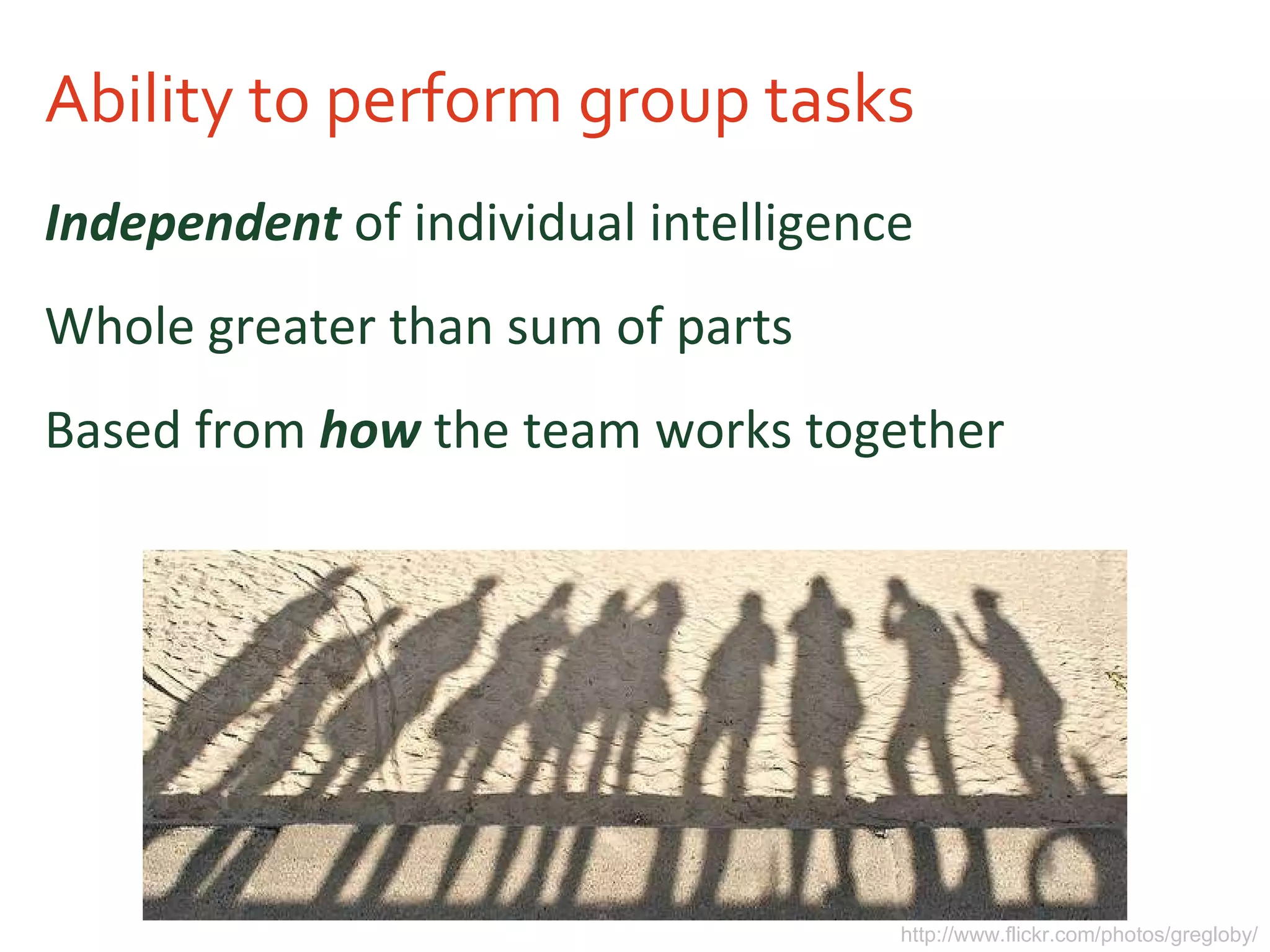 Ability to perform group tasks Independent  of individual intelligence Whole greater than sum of parts Based from  how  the team works together http://www.flickr.com/photos/gregloby/ 