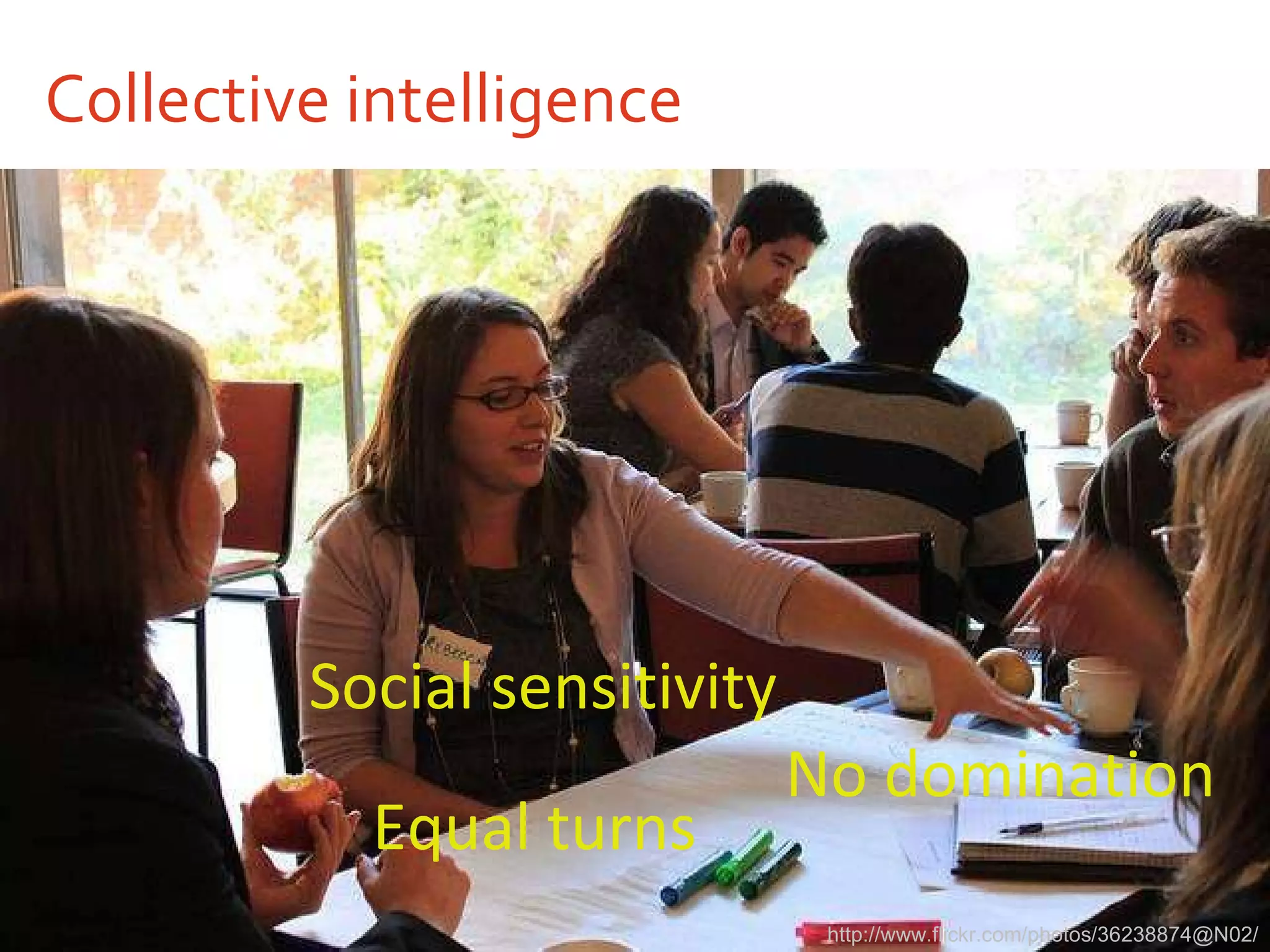 Collective intelligence Social sensitivity http://www.flickr.com/photos/36238874@N02/ Equal turns No domination 