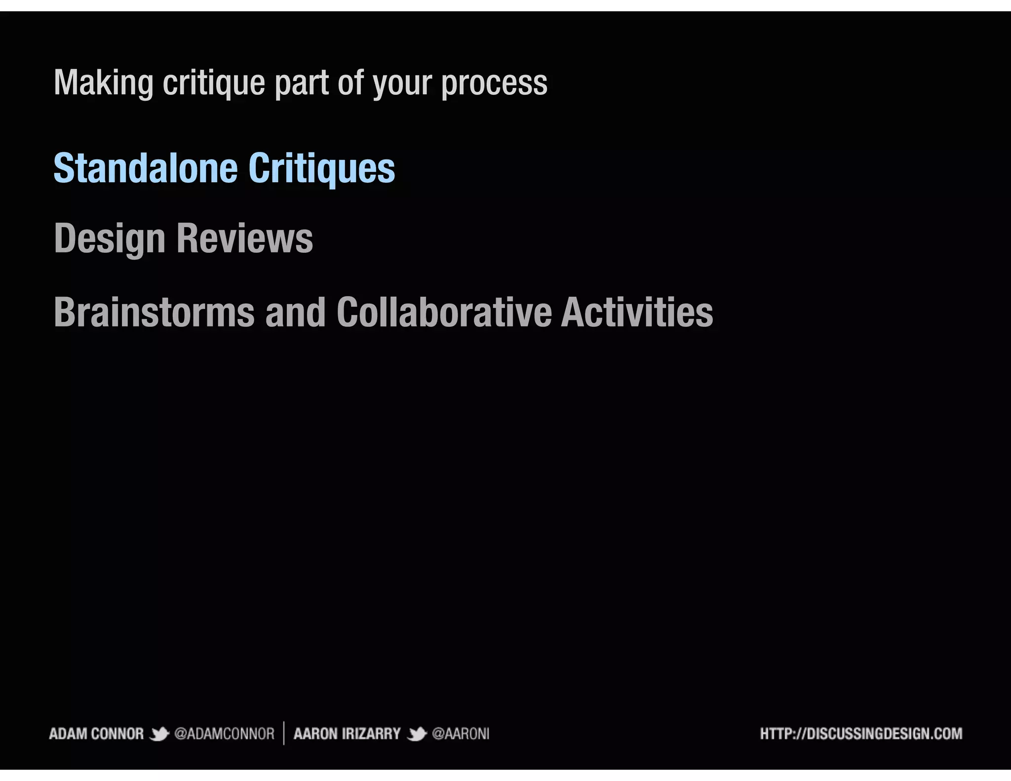 Making critique part of your process

Standalone Critiques
Design Reviews
Brainstorms and Collaborative Activities
 