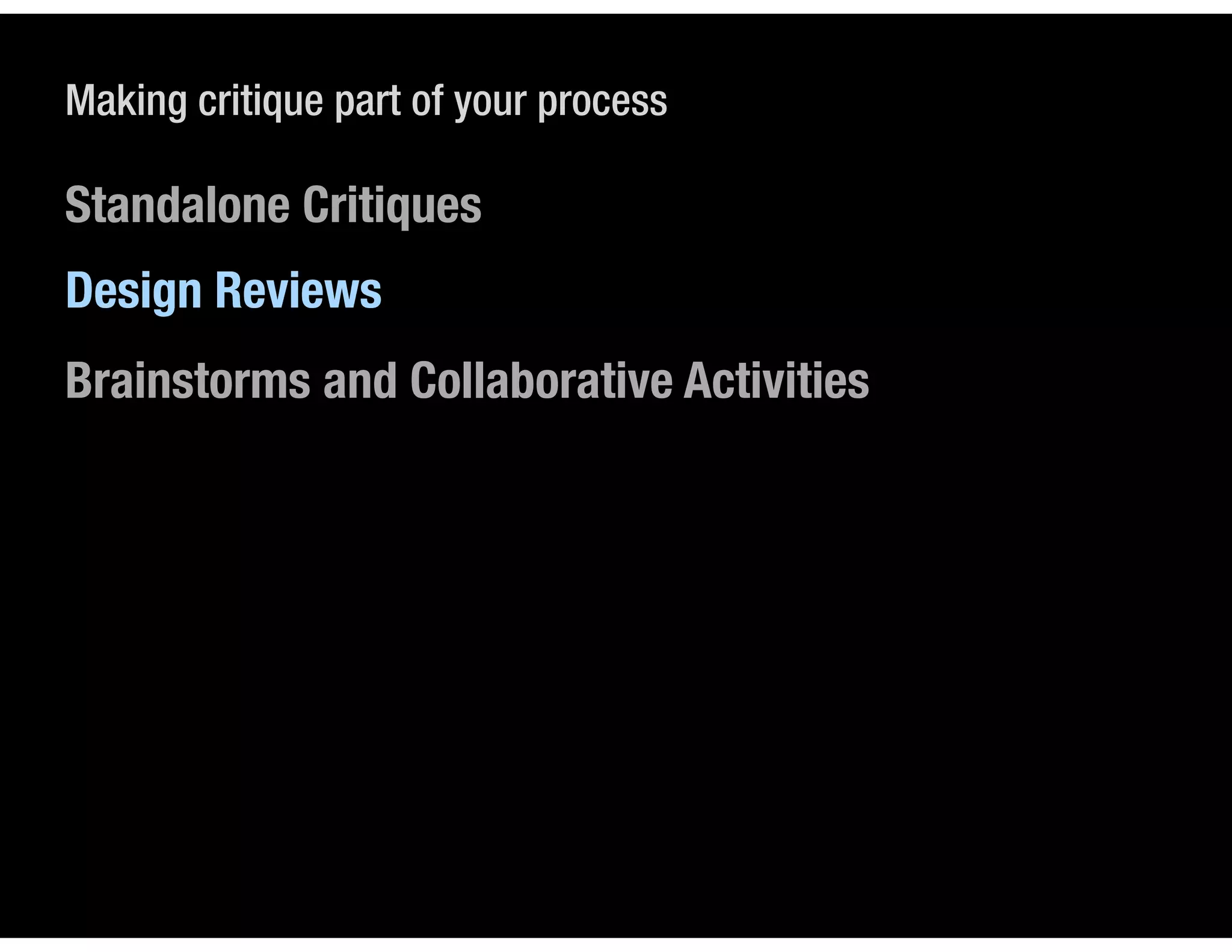 Making critique part of your process

Standalone Critiques
Design Reviews
Brainstorms and Collaborative Activities
 