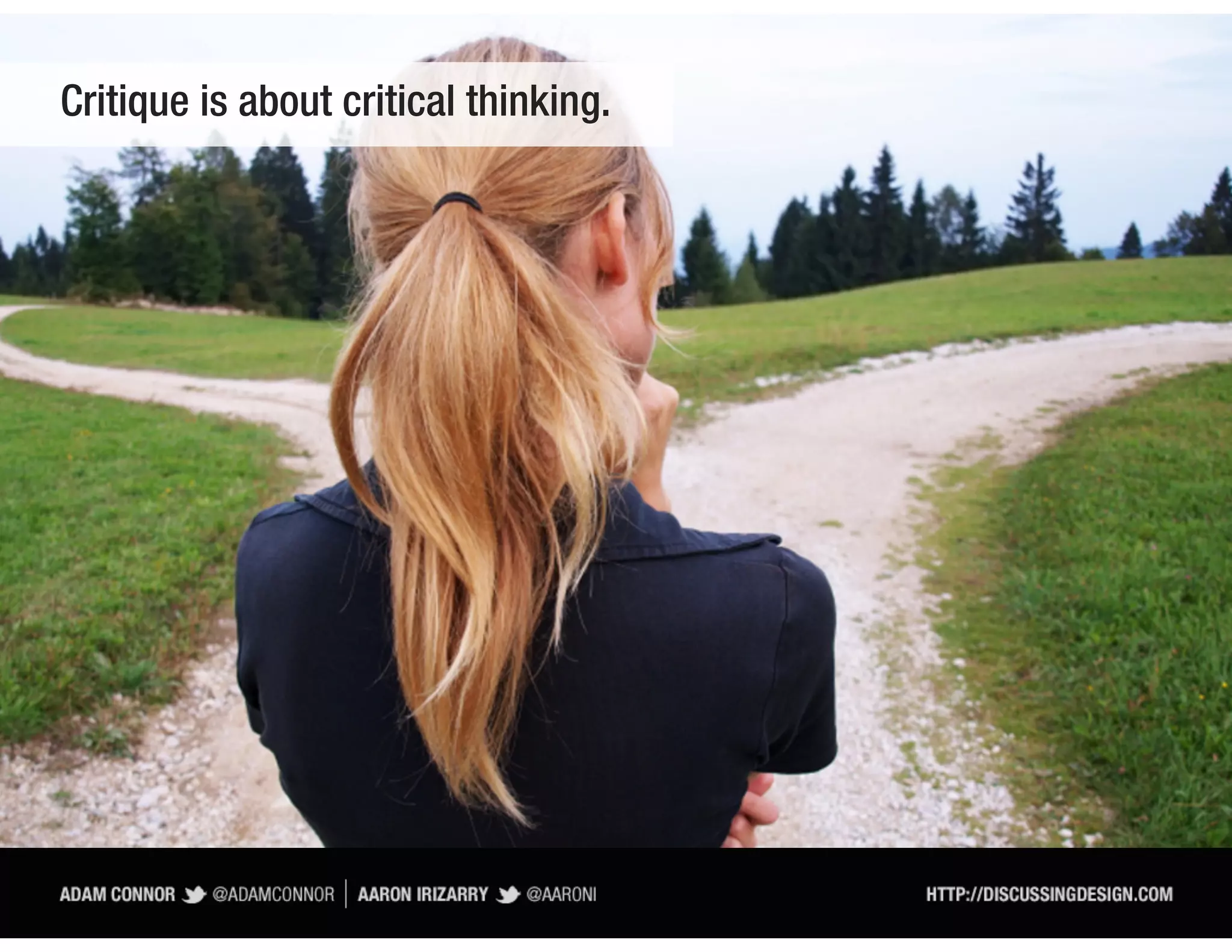 Critique is about critical thinking.
 