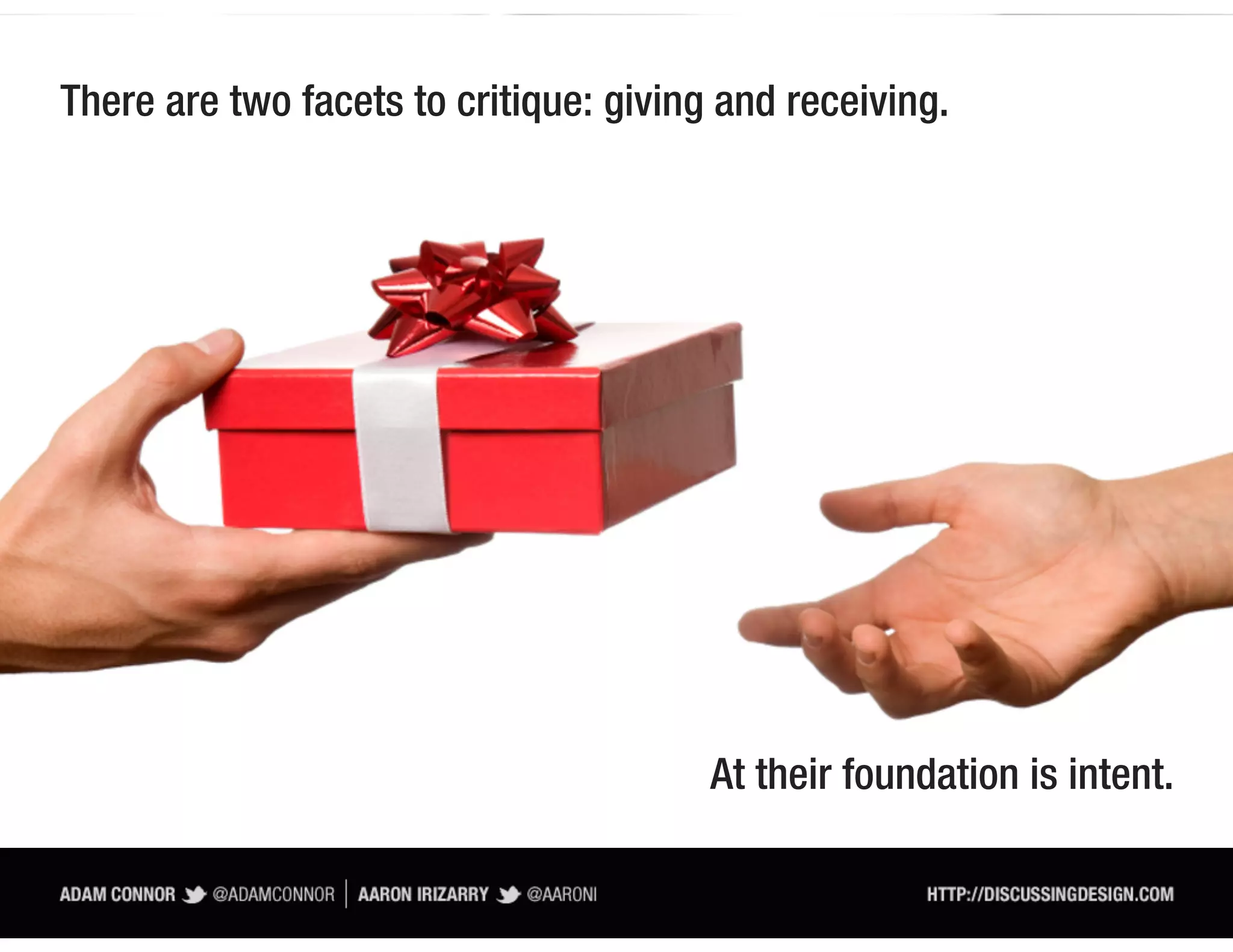 There are two facets to critique: giving and receiving.




                                        At their foundation is intent.
 