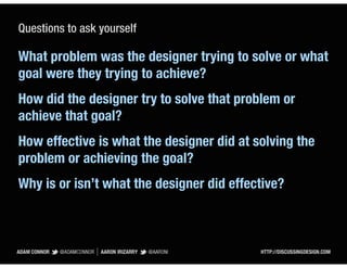 Questions to ask yourself

What problem was the designer trying to solve or what
goal were they trying to achieve?
How did...