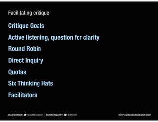 Facilitating critique

Critique Goals
Active listening, question for clarity
Round Robin
Direct Inquiry
Quotas
Six Thinking Hats
Facilitators
 