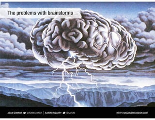 The problems with brainstorms




                                Artist Unknown
 