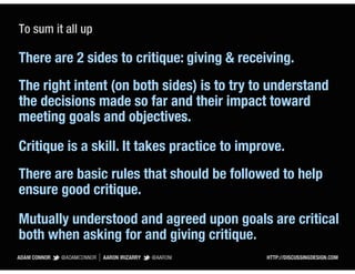 To sum it all up

There are 2 sides to critique: giving & receiving.
The right intent (on both sides) is to try to underst...