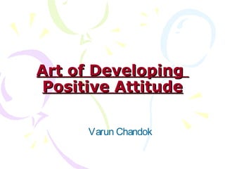 Art of Developing
 Positive Attitude

      Varun Chandok
 