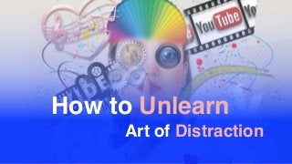 Art of Distraction
How to Unlearn
 