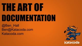 THE ART OF
DOCUMENTATION
@Ben_Hall
Ben@Katacoda.com
Katacoda.com
 