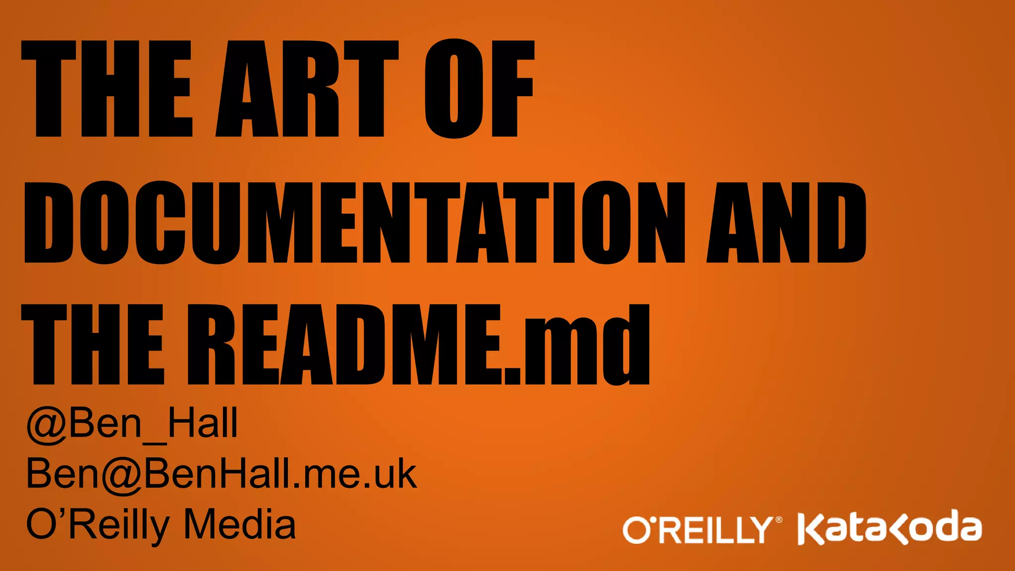 THE ART OF
DOCUMENTATION AND
THE README.md
@Ben_Hall
Ben@BenHall.me.uk
O’Reilly Media
 