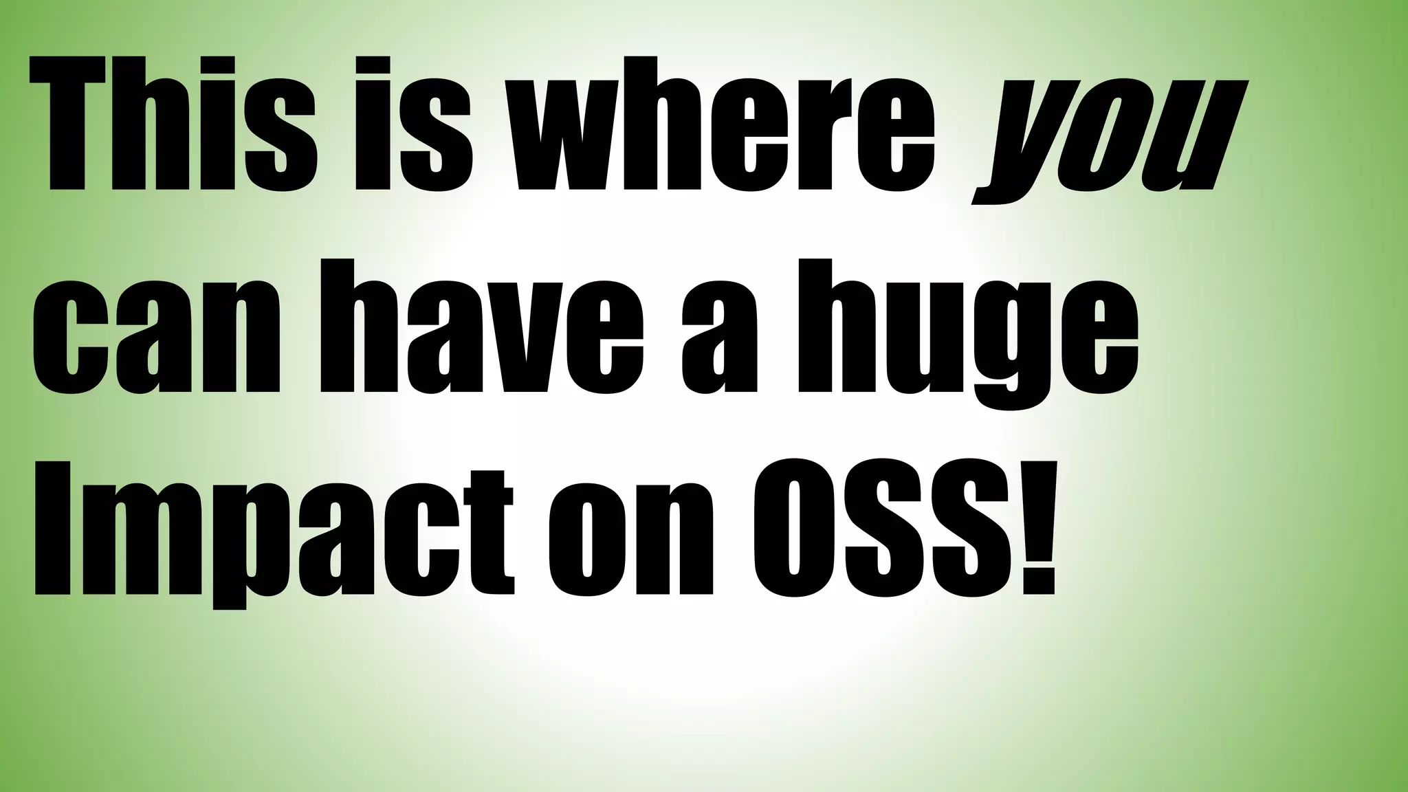 This is where you
can have a huge
Impact on OSS!
 