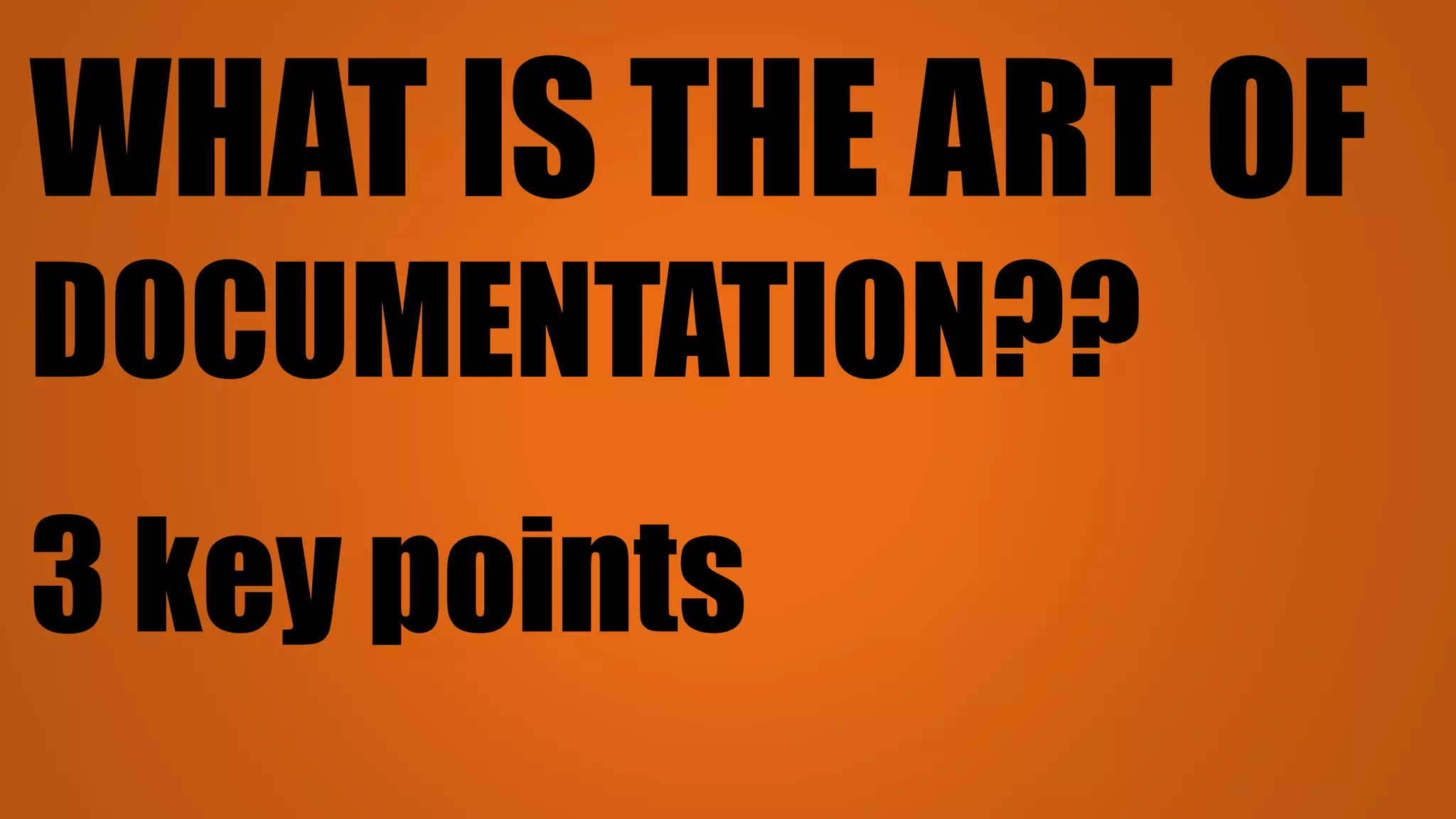 WHAT IS THE ART OF
DOCUMENTATION??
3 key points
 