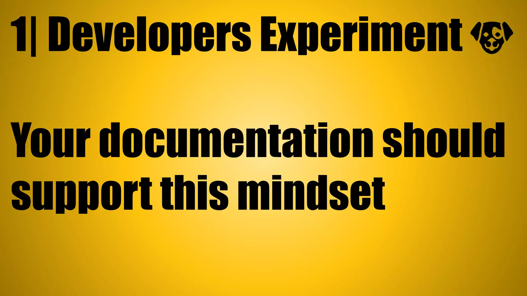 1| Developers Experiment 🐶
Your documentation should
support this mindset
 