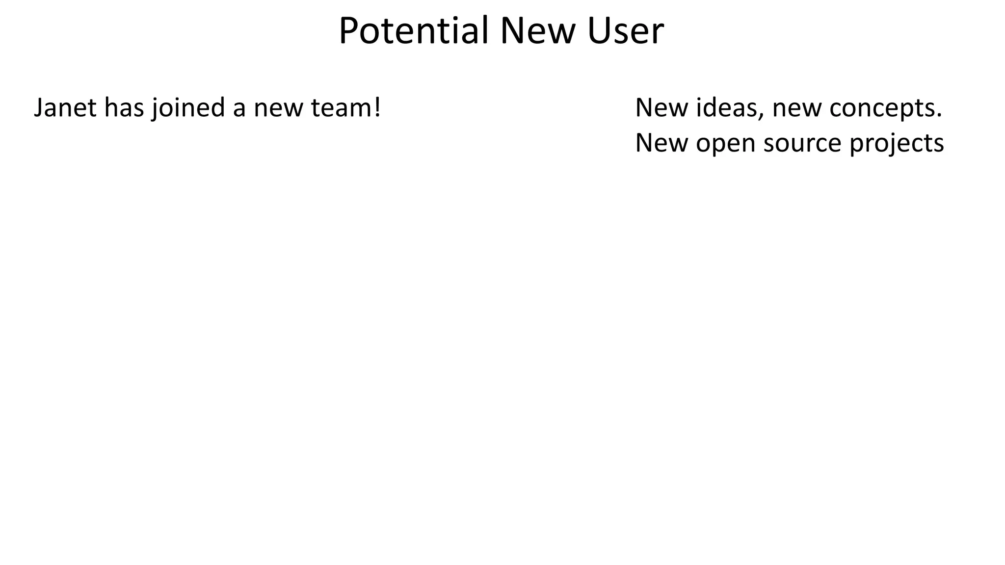 Janet has joined a new team! New ideas, new concepts.
New open source projects
Potential New User
 