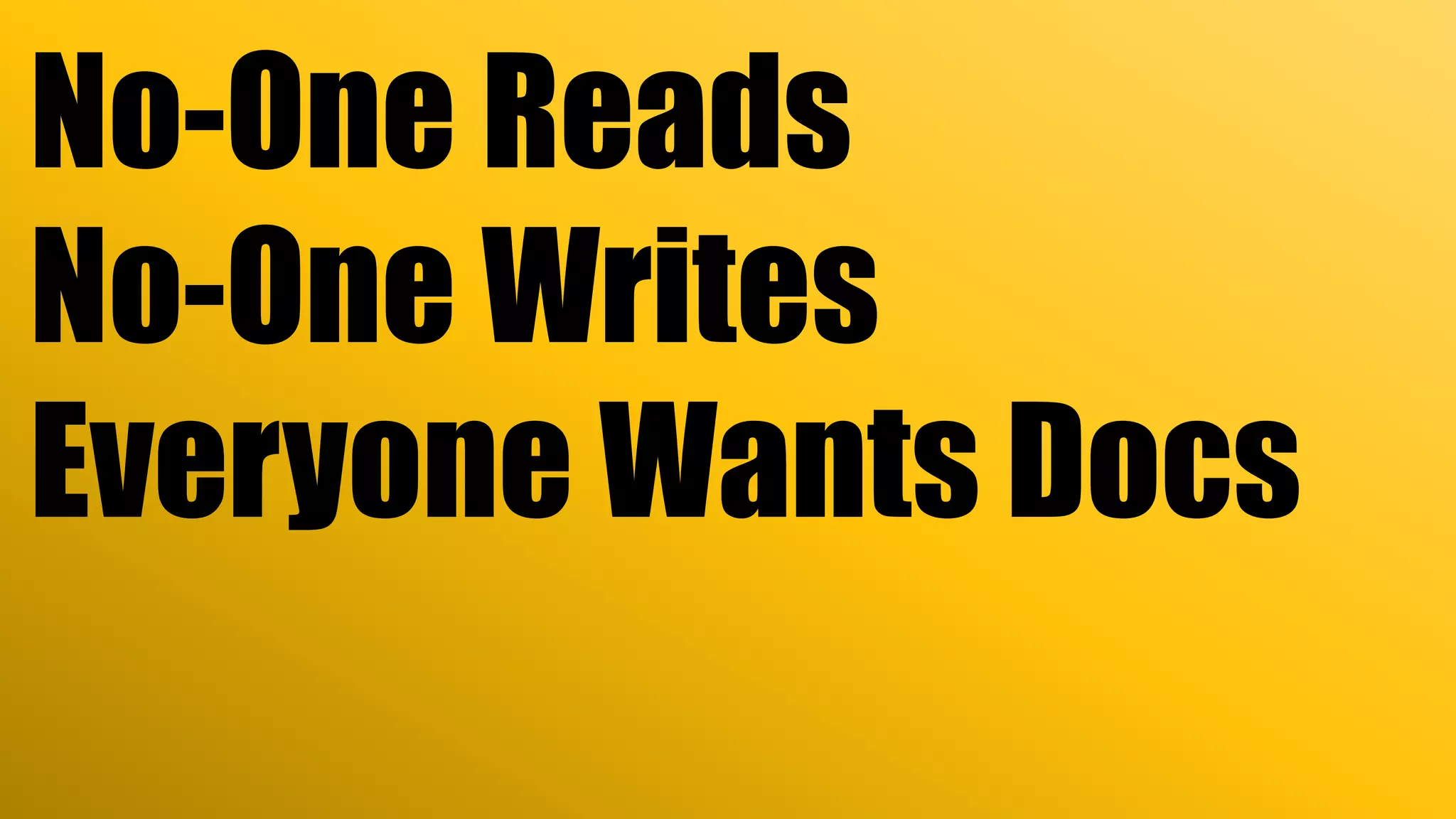 No-One Reads
No-One Writes
Everyone Wants Docs
 