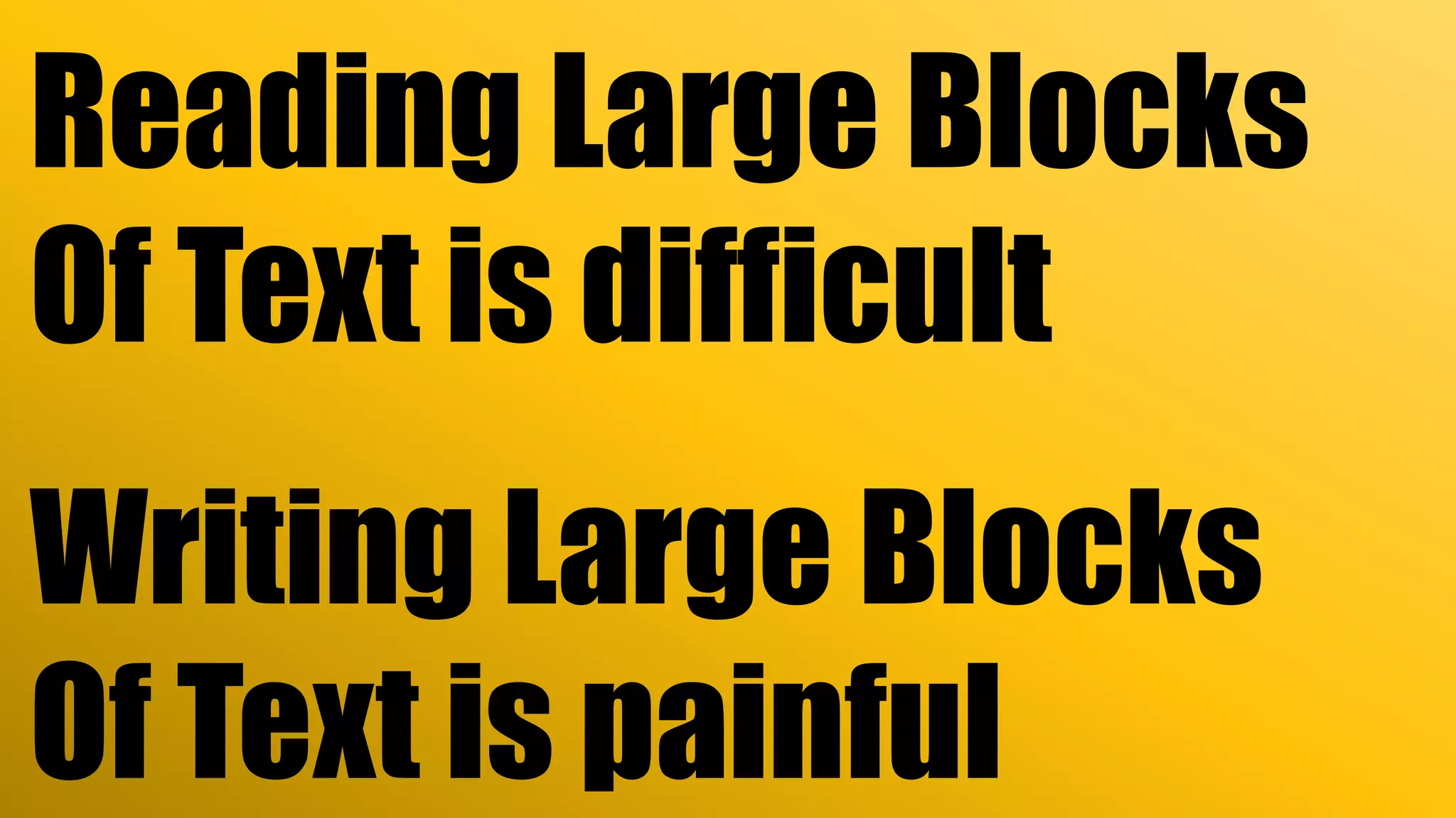 Reading Large Blocks
Of Text is difficult
Writing Large Blocks
Of Text is painful
 