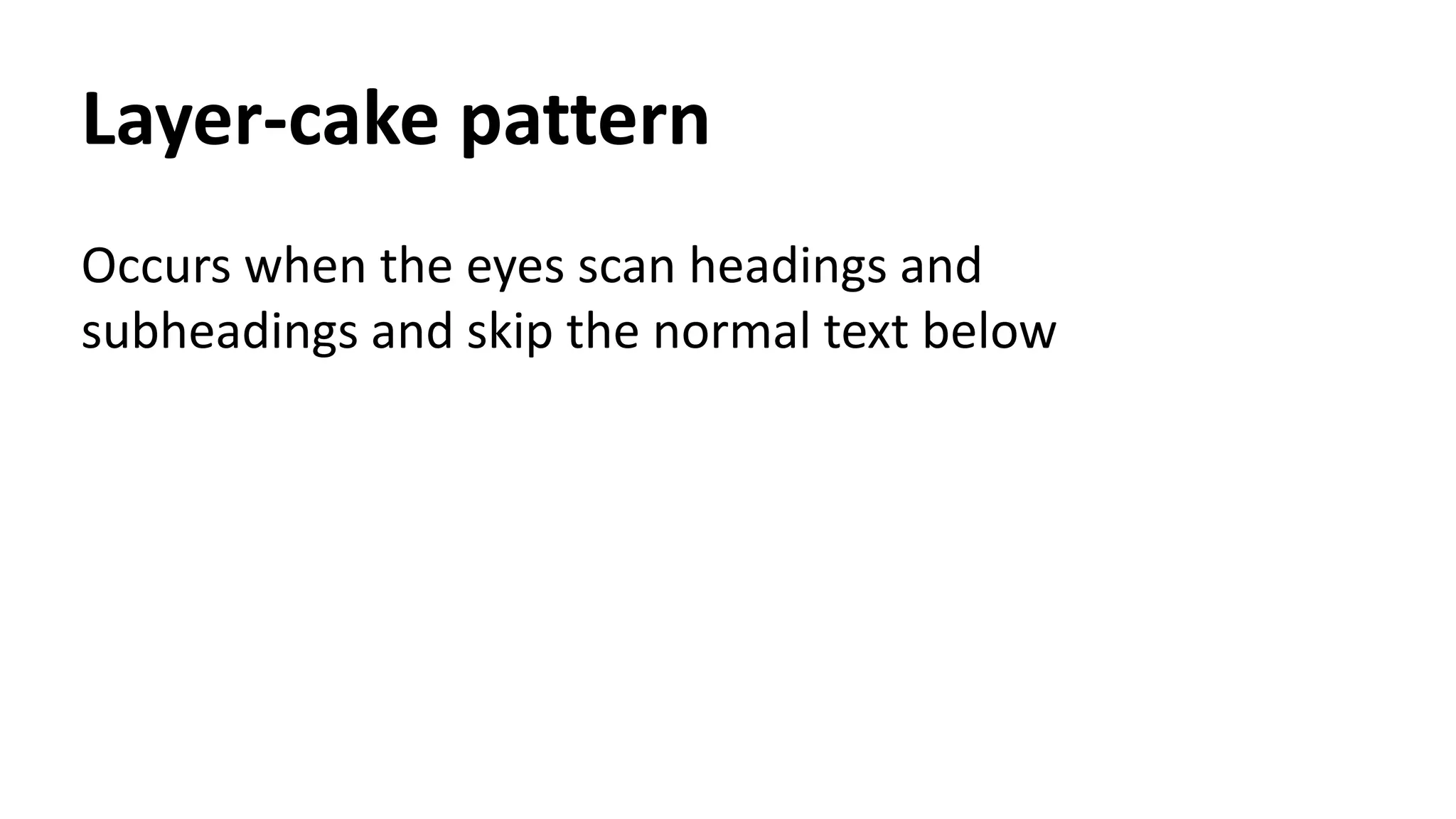 Layer-cake pattern
Occurs when the eyes scan headings and
subheadings and skip the normal text below
 