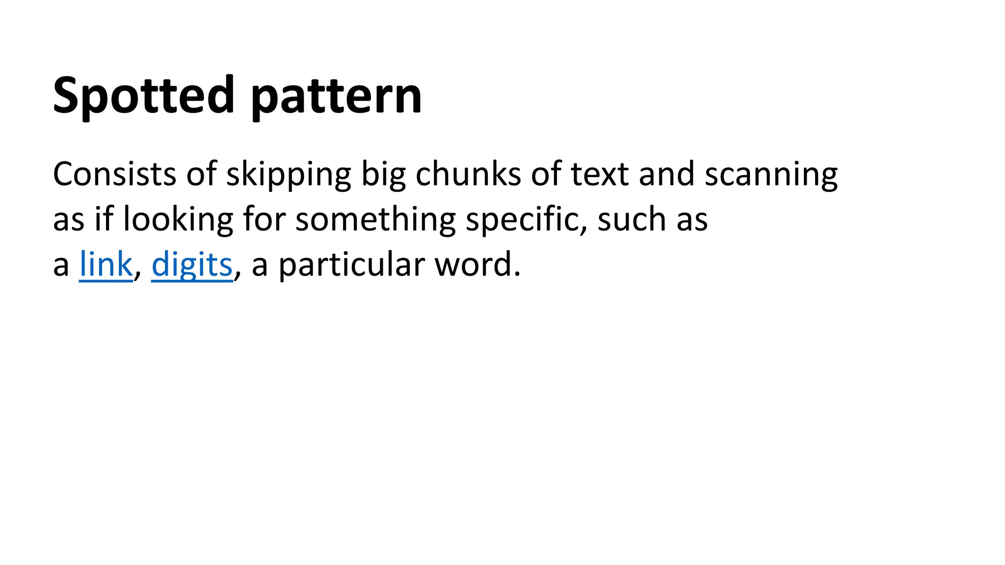 Spotted pattern
Consists of skipping big chunks of text and scanning
as if looking for something specific, such as
a link, digits, a particular word.
 