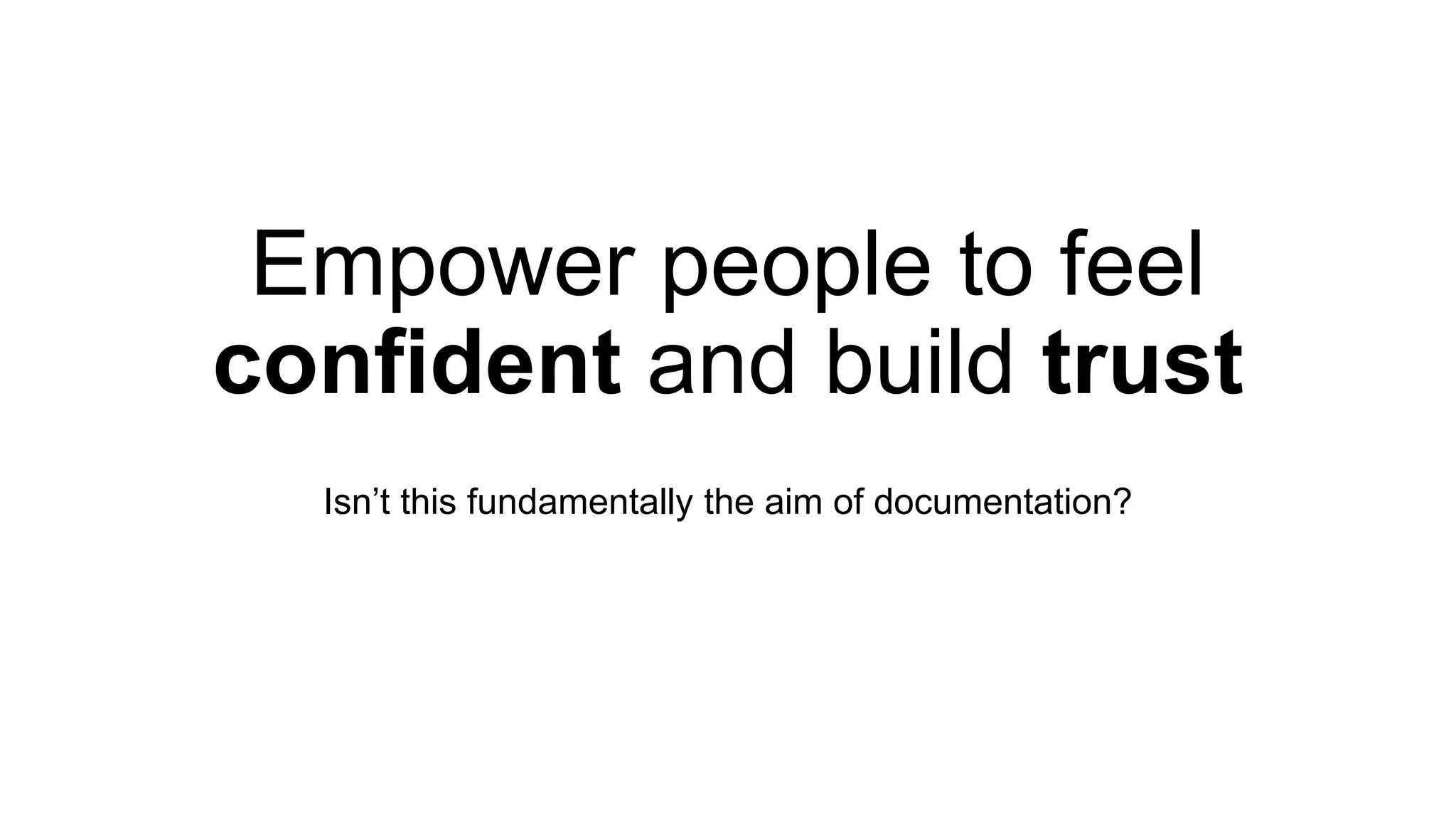 Empower people to feel
confident and build trust
Isn’t this fundamentally the aim of documentation?
 