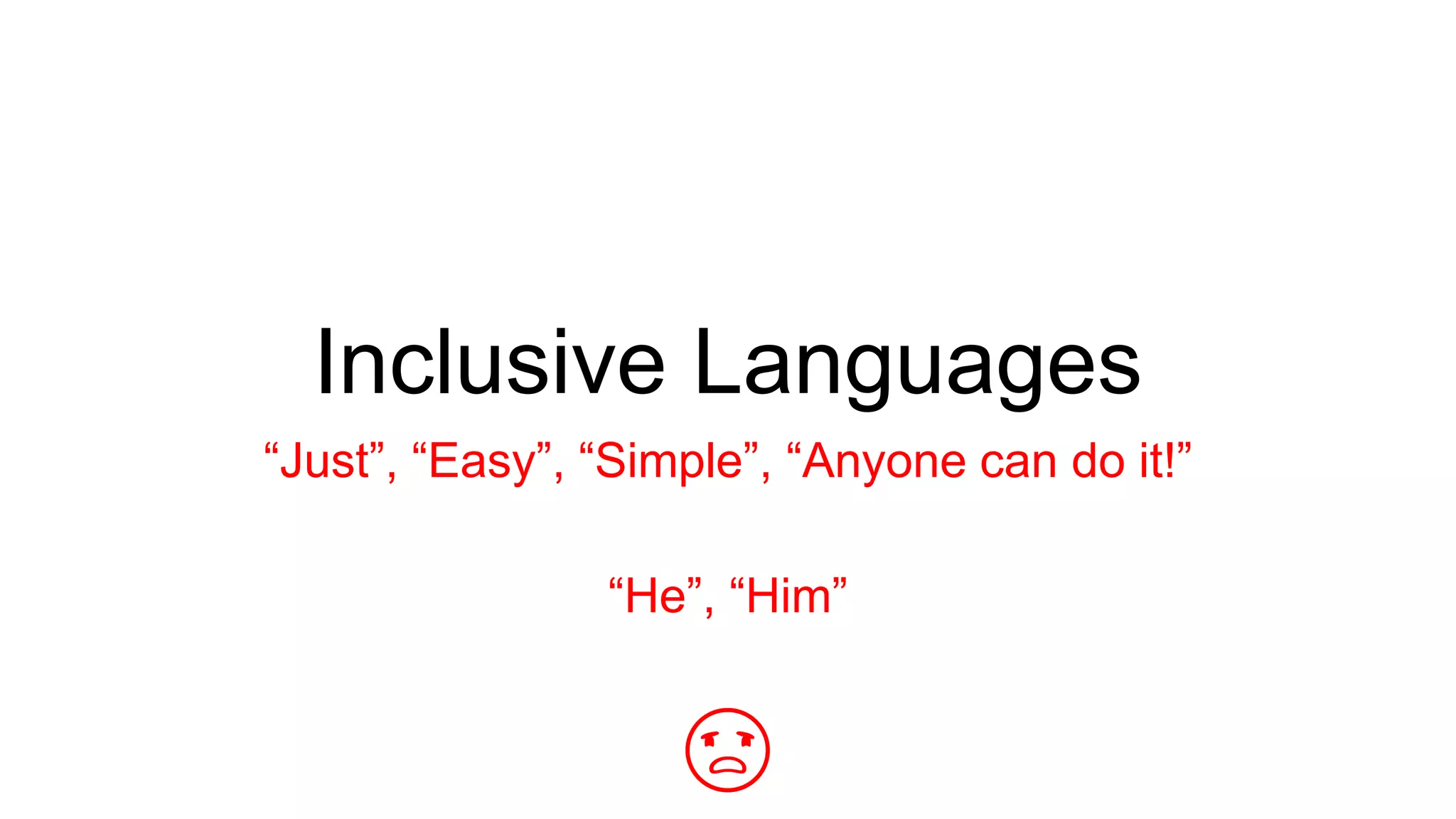 Inclusive Languages
“Just”, “Easy”, “Simple”, “Anyone can do it!”
“He”, “Him”
😡
 