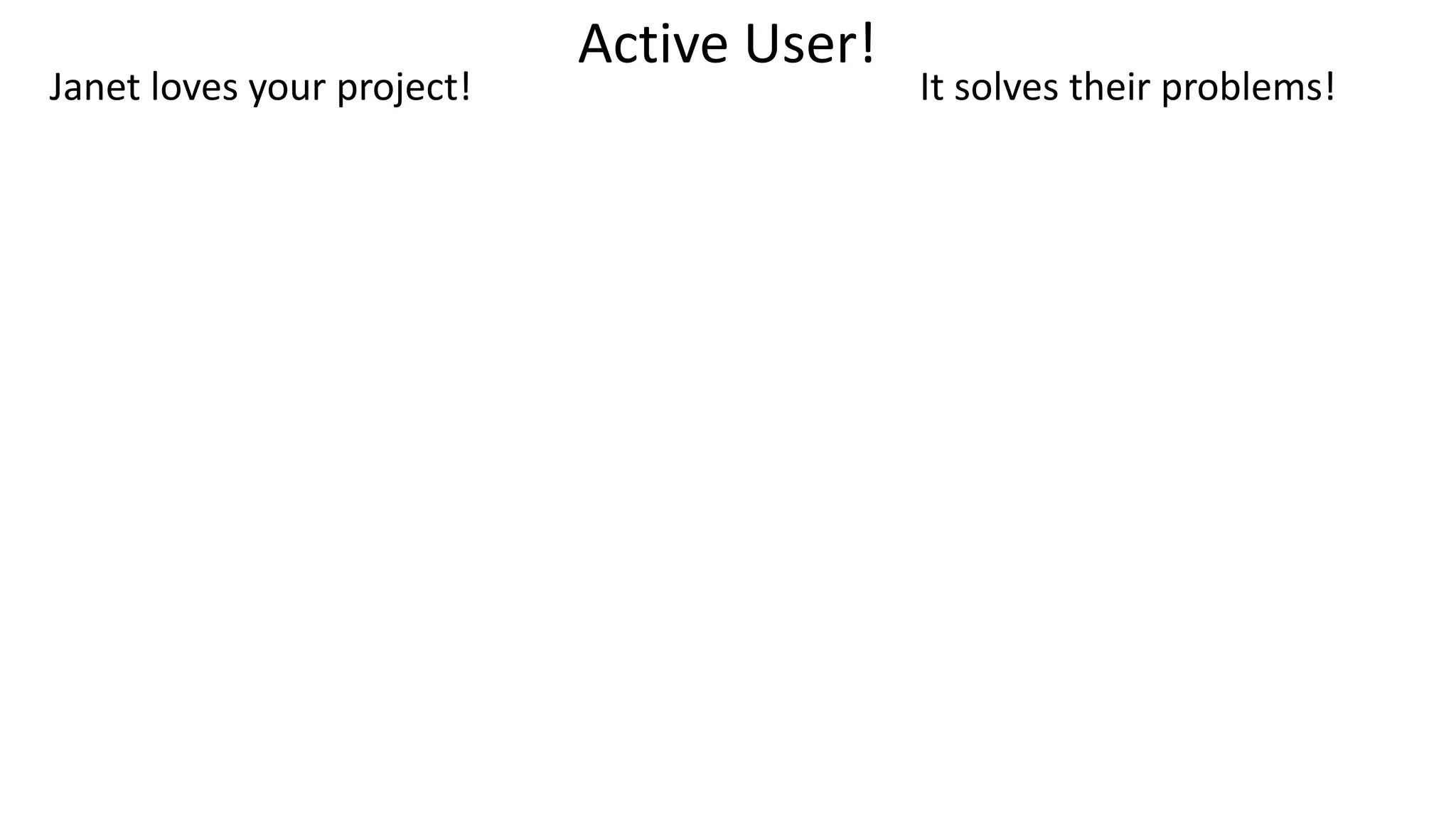 Janet loves your project! It solves their problems!
Active User!
 