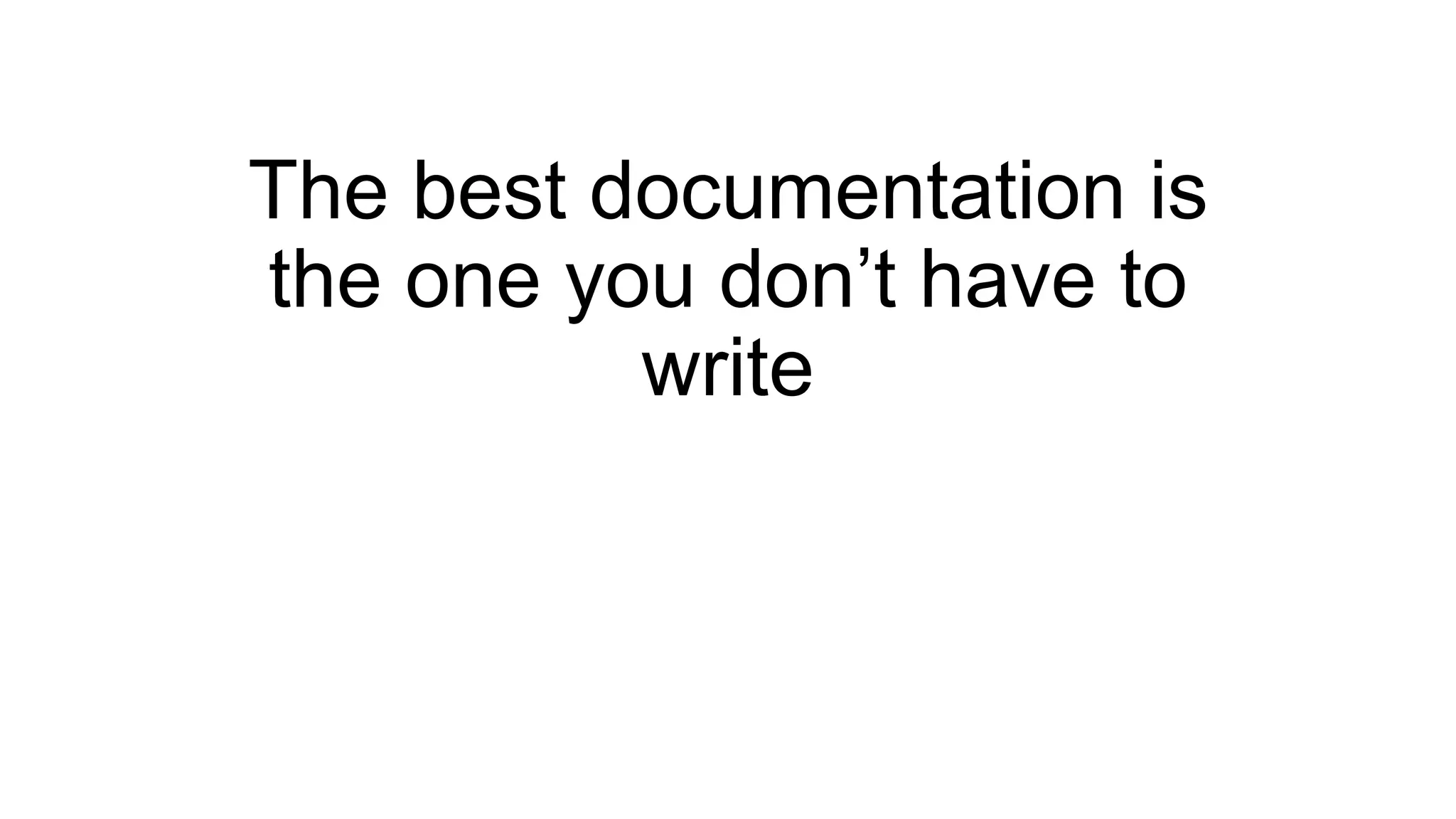 The best documentation is
the one you don’t have to
write
 
