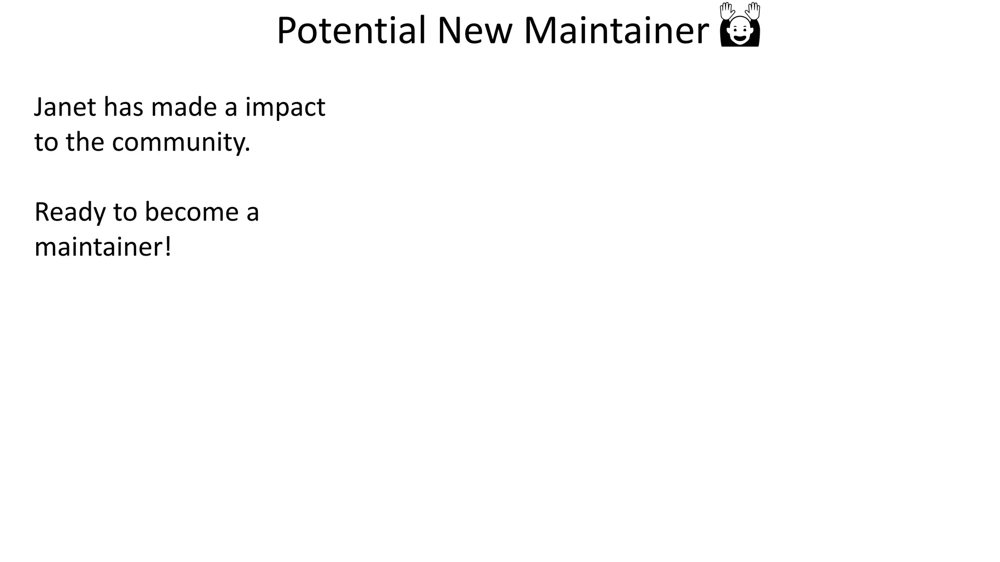 Janet has made a impact
to the community.
Ready to become a
maintainer!
Potential New Maintainer 🙌
 